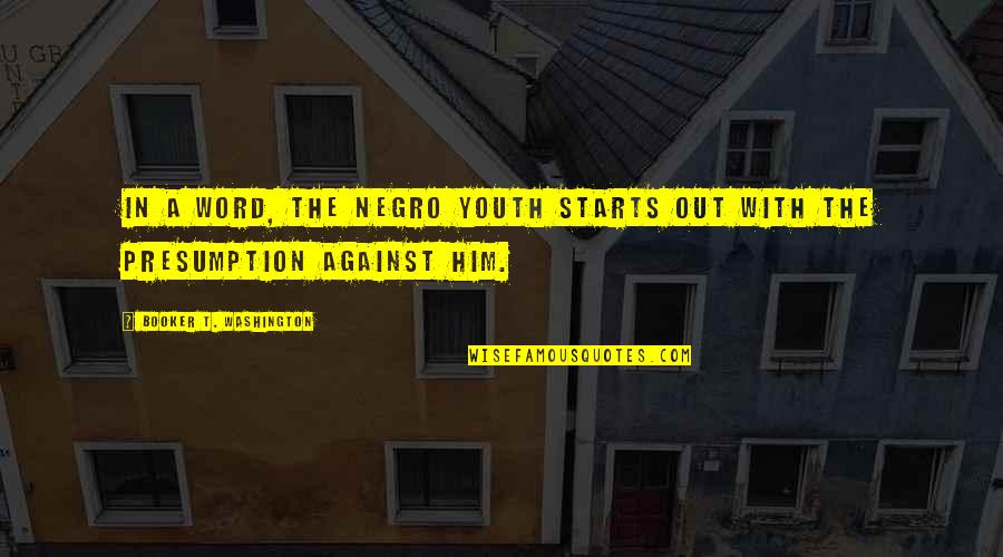 Goinonmeter Quotes By Booker T. Washington: In a word, the Negro youth starts out Goinonmeter Quotes By Booker T. Washington: In a word, the Negro youth starts out