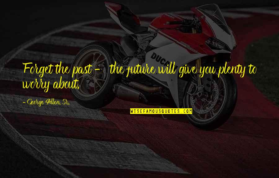 Goinonmeter Quotes By George Allen, Sr.: Forget the past - the future will give Goinonmeter Quotes By George Allen, Sr.: Forget the past - the future will give