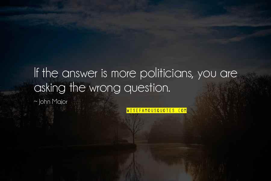 Goitia Heidi Quotes By John Major: If the answer is more politicians, you are