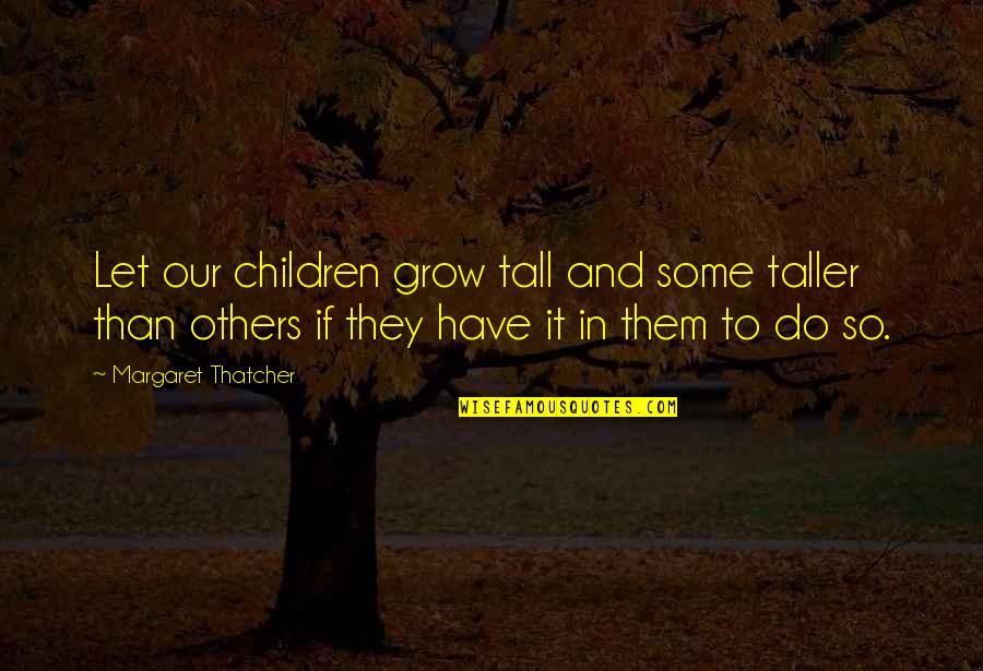 Goizueta Opportunities Quotes By Margaret Thatcher: Let our children grow tall and some taller