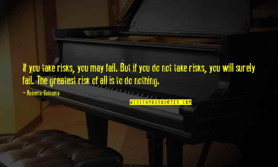 Goizueta Quotes By Roberto Goizueta: If you take risks, you may fail. But