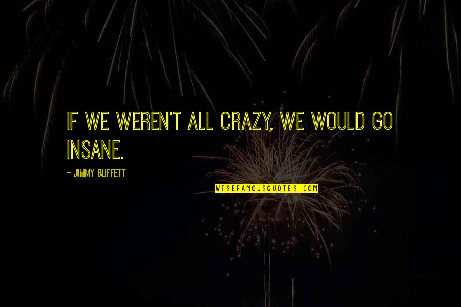 Goja Quotes By Jimmy Buffett: If we weren't all crazy, we would go