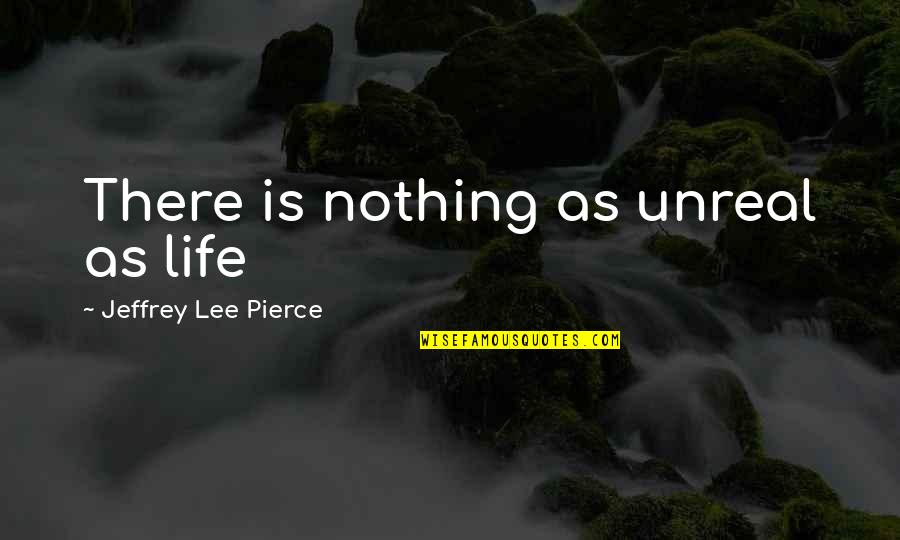 Gojira Band Quotes By Jeffrey Lee Pierce: There is nothing as unreal as life Gojira Band Quotes By Jeffrey Lee Pierce: There is nothing as unreal as life