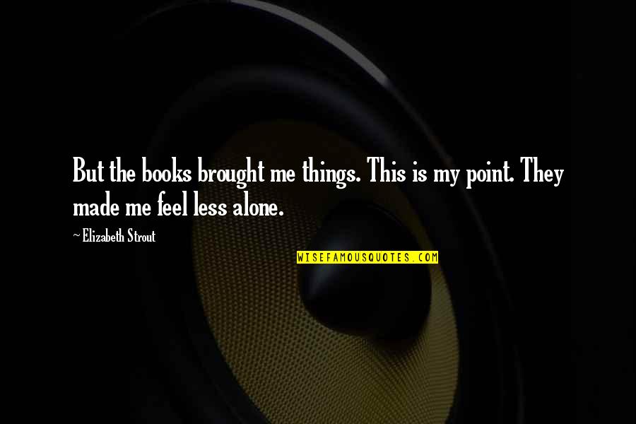 Gojkovic V Quotes By Elizabeth Strout: But the books brought me things. This is