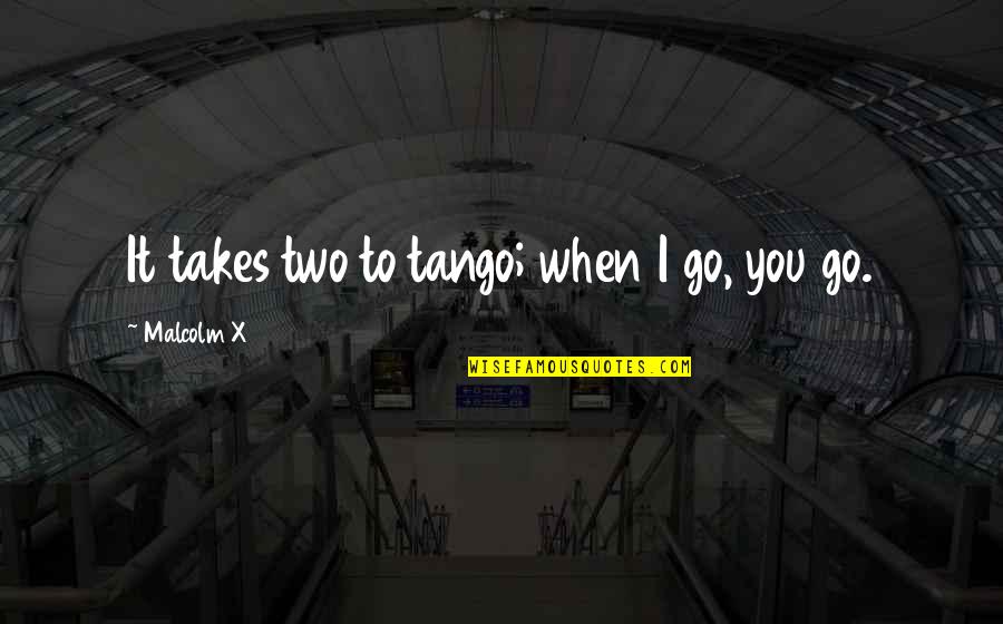 Gojos Quote Quotes By Malcolm X: It takes two to tango; when I go, Gojos Quote Quotes By Malcolm X: It takes two to tango; when I go,