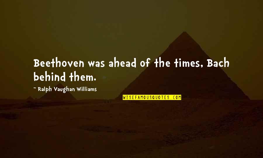 Gojos Quote Quotes By Ralph Vaughan Williams: Beethoven was ahead of the times, Bach behind Gojos Quote Quotes By Ralph Vaughan Williams: Beethoven was ahead of the times, Bach behind