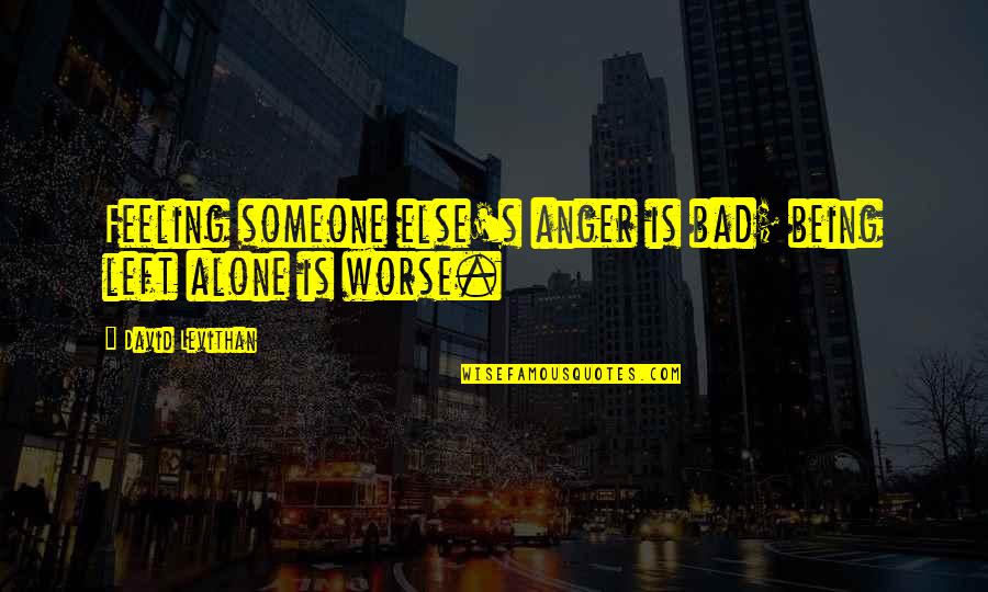 Gojri Songs Quotes By David Levithan: Feeling someone else's anger is bad; being left Gojri Songs Quotes By David Levithan: Feeling someone else's anger is bad; being left