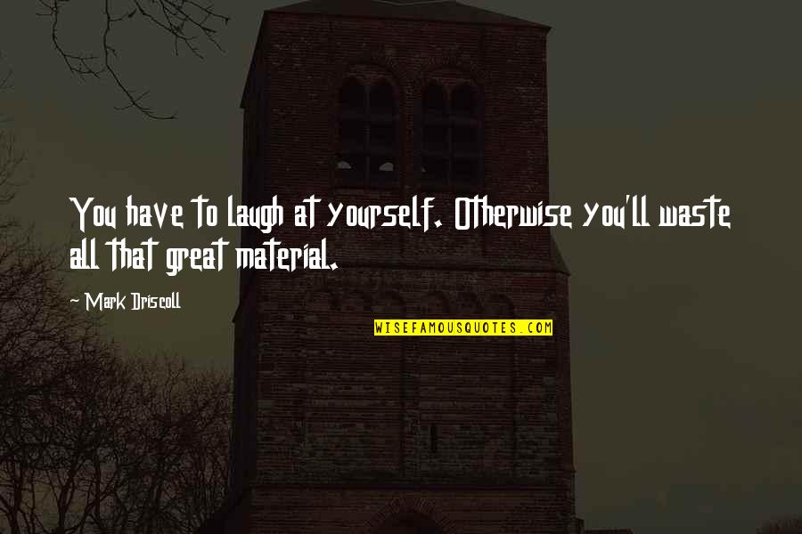 Gokcan Gokmen Quotes By Mark Driscoll: You have to laugh at yourself. Otherwise you'll