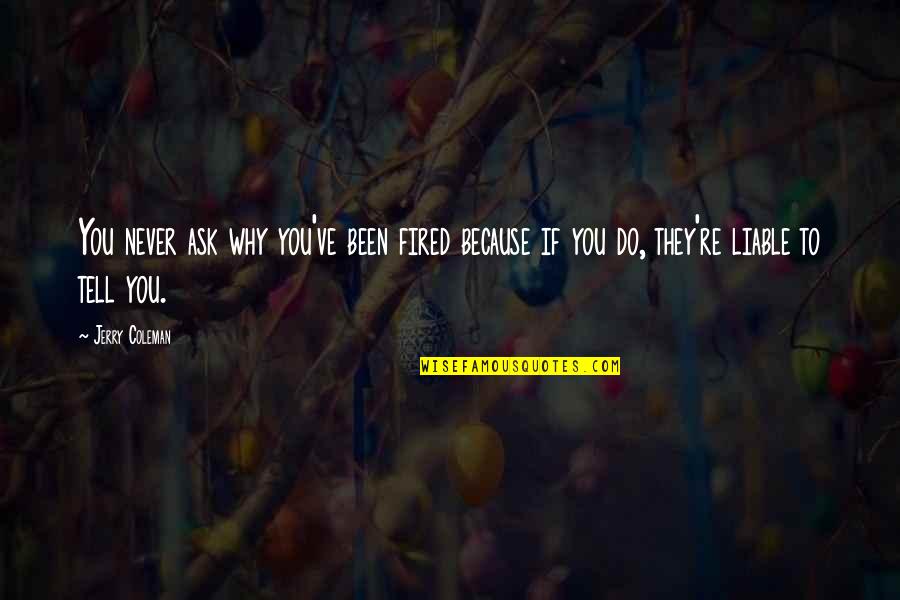Gokce Ertugrul Quotes By Jerry Coleman: You never ask why you've been fired because