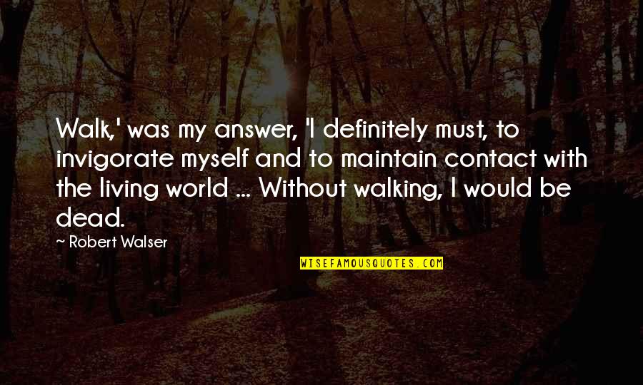 Gokora Quotes By Robert Walser: Walk,' was my answer, 'I definitely must, to