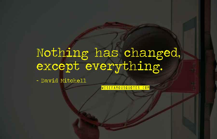 Goku Kaioken Quotes By David Mitchell: Nothing has changed, except everything. Goku Kaioken Quotes By David Mitchell: Nothing has changed, except everything.