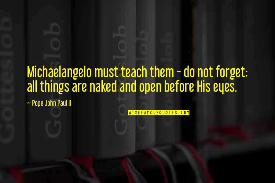 Gokus Most Famous Quotes By Pope John Paul II: Michaelangelo must teach them - do not forget: Gokus Most Famous Quotes By Pope John Paul II: Michaelangelo must teach them - do not forget: