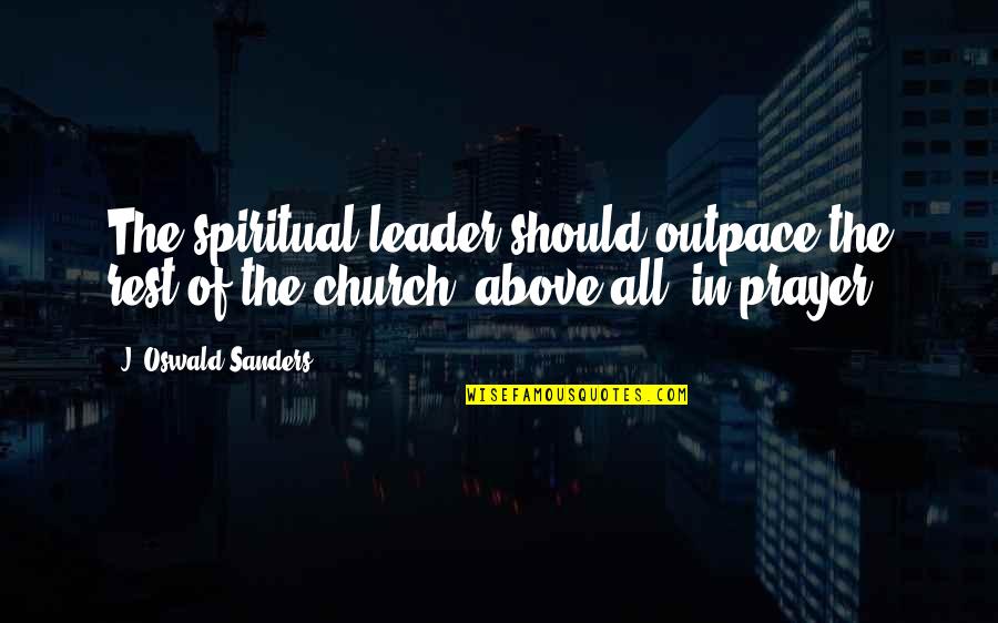 Golabz Quotes By J. Oswald Sanders: The spiritual leader should outpace the rest of