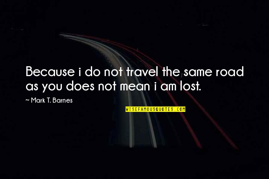 Golan Trevize Quotes By Mark T. Barnes: Because i do not travel the same road