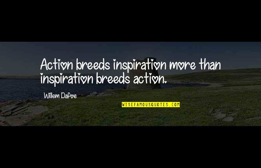 Golani Pre Quotes By Willem Dafoe: Action breeds inspiration more than inspiration breeds action.