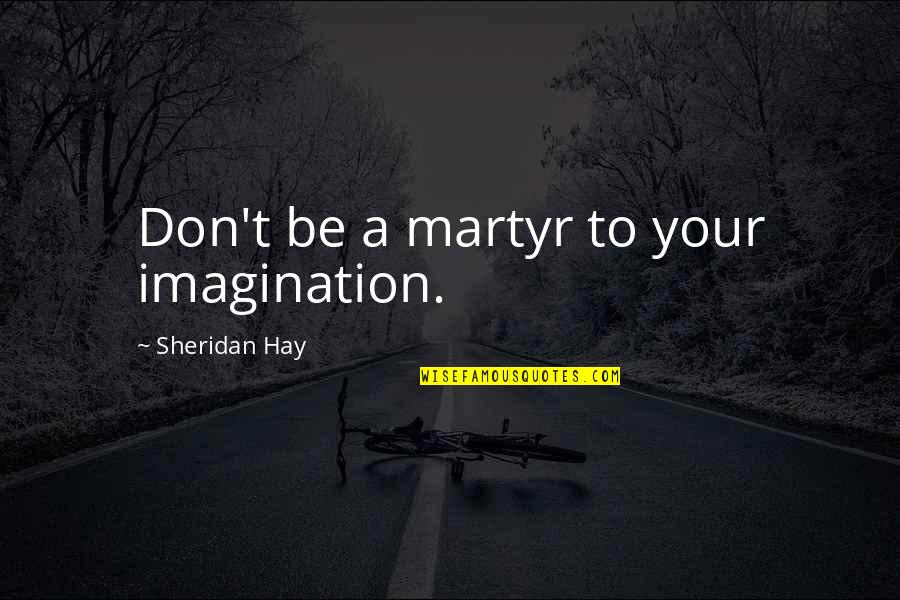 Golbarg Ghoreishi Quotes By Sheridan Hay: Don't be a martyr to your imagination. Golbarg Ghoreishi Quotes By Sheridan Hay: Don't be a martyr to your imagination.
