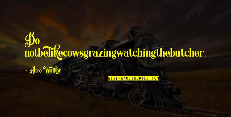 Golcondas Quotes By Alice Walker: Do notbelikecowsgrazingwatchingthebutcher. Golcondas Quotes By Alice Walker: Do notbelikecowsgrazingwatchingthebutcher.