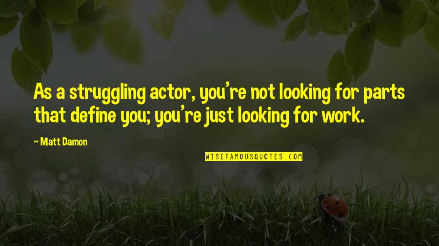 Golcondas Quotes By Matt Damon: As a struggling actor, you're not looking for Golcondas Quotes By Matt Damon: As a struggling actor, you're not looking for