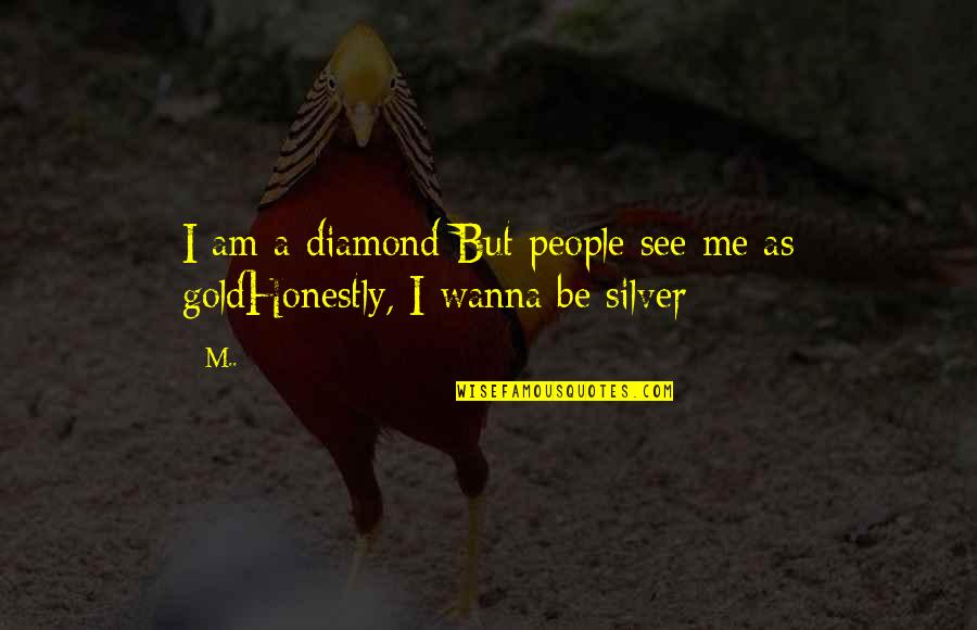 Gold And Diamond Quotes By M..: I am a diamond But people see me