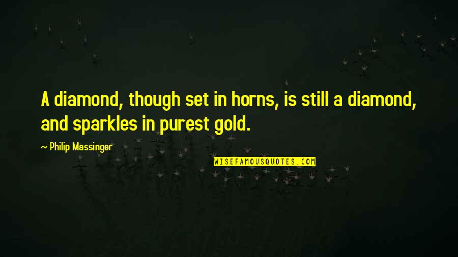 Gold And Diamond Quotes By Philip Massinger: A diamond, though set in horns, is still