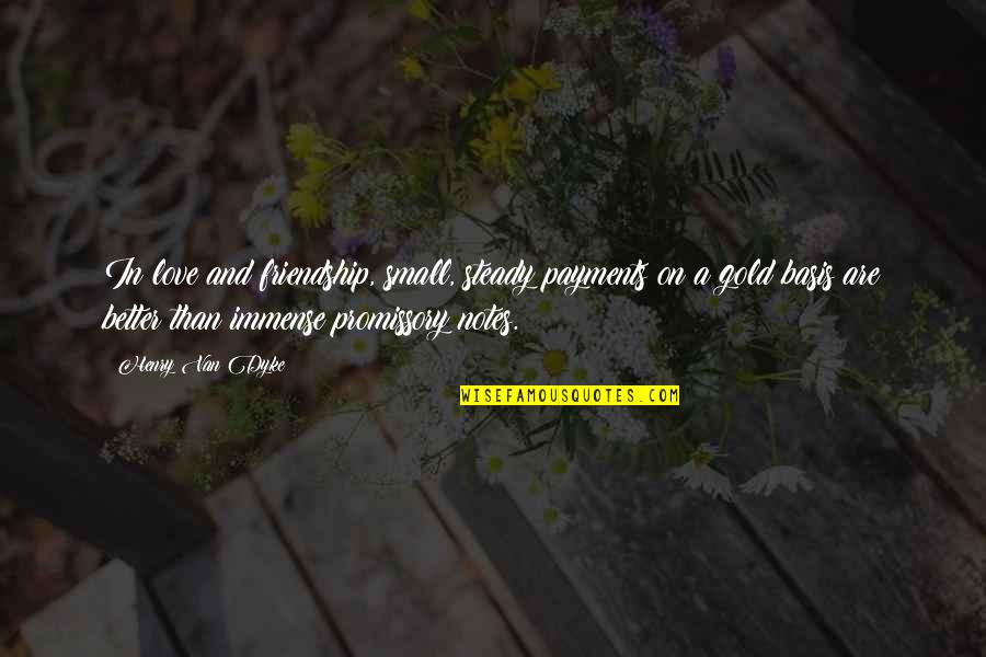 Gold And Friendship Quotes By Henry Van Dyke: In love and friendship, small, steady payments on