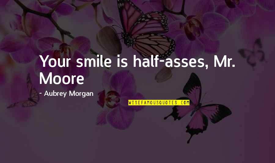 Gold And Silver Pawn Quotes By Aubrey Morgan: Your smile is half-asses, Mr. Moore