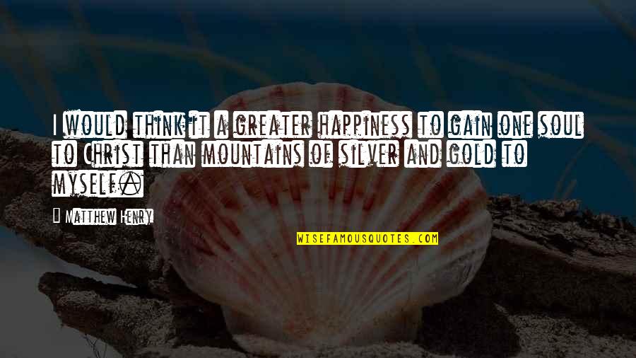 Gold And Silver Quotes By Matthew Henry: I would think it a greater happiness to