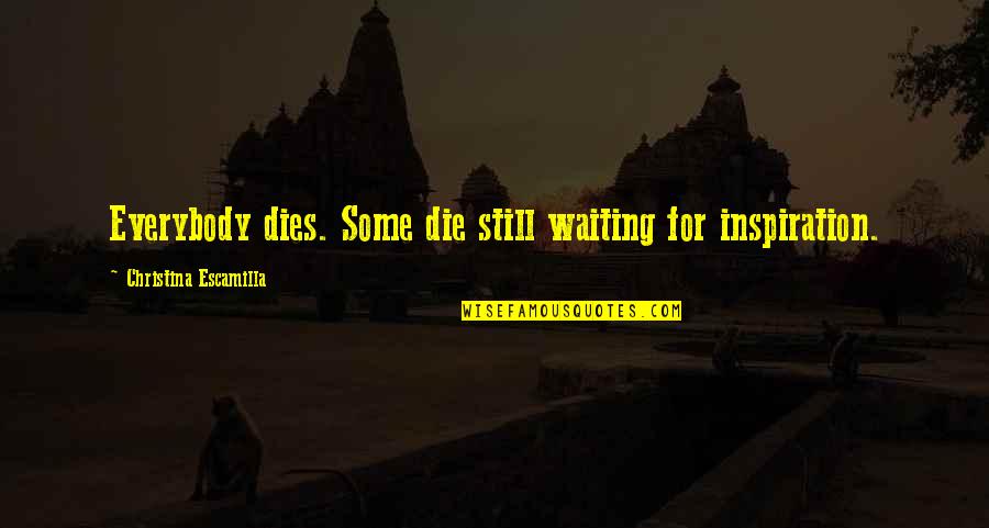 Gold Bangles Quotes By Christina Escamilla: Everybody dies. Some die still waiting for inspiration. Gold Bangles Quotes By Christina Escamilla: Everybody dies. Some die still waiting for inspiration.