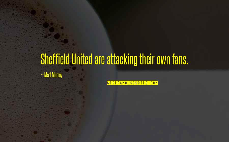 Gold Bangles Quotes By Matt Murray: Sheffield United are attacking their own fans. Gold Bangles Quotes By Matt Murray: Sheffield United are attacking their own fans.
