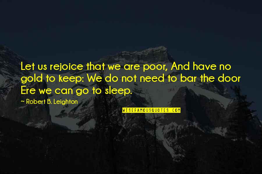 Gold Bar Quotes By Robert B. Leighton: Let us rejoice that we are poor, And