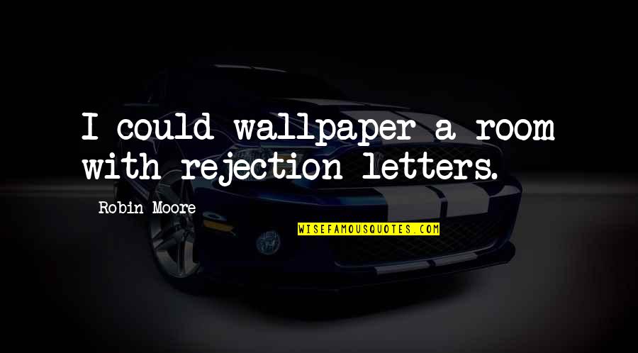 Gold Coast Quotes By Robin Moore: I could wallpaper a room with rejection letters.