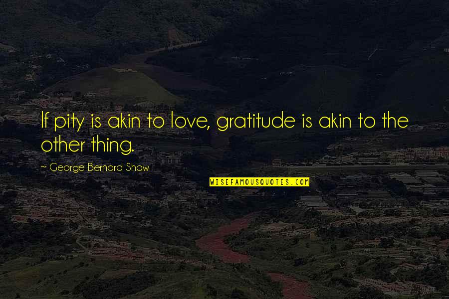 Gold Coins Quotes By George Bernard Shaw: If pity is akin to love, gratitude is