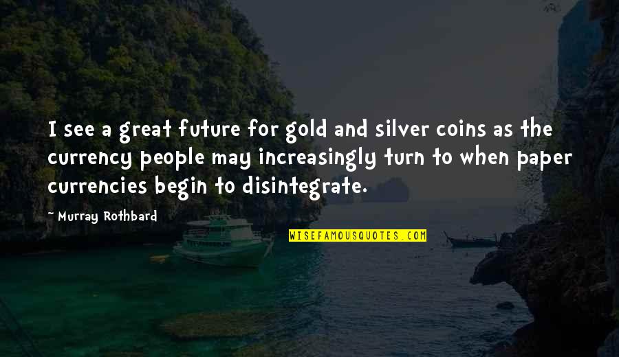 Gold Coins Quotes By Murray Rothbard: I see a great future for gold and