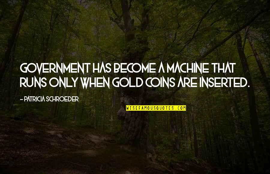 Gold Coins Quotes By Patricia Schroeder: Government has become a machine that runs only