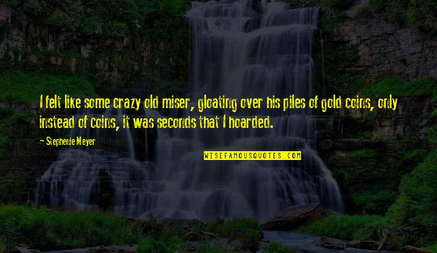 Gold Coins Quotes By Stephenie Meyer: I felt like some crazy old miser, gloating