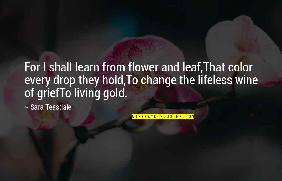 Gold Color Quotes By Sara Teasdale: For I shall learn from flower and leaf,That