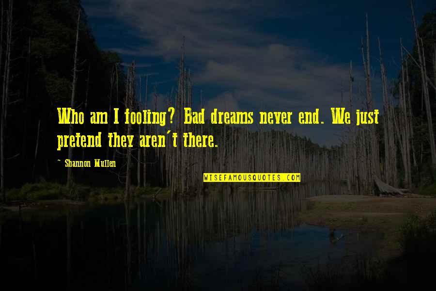 Gold Digger Friends Quotes By Shannon Mullen: Who am I fooling? Bad dreams never end.