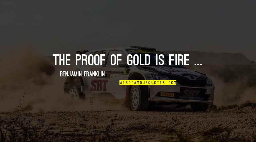 Gold Fire Quotes By Benjamin Franklin: The proof of gold is fire ...