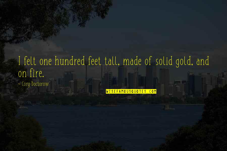 Gold Fire Quotes By Cory Doctorow: I felt one hundred feet tall, made of Gold Fire Quotes By Cory Doctorow: I felt one hundred feet tall, made of