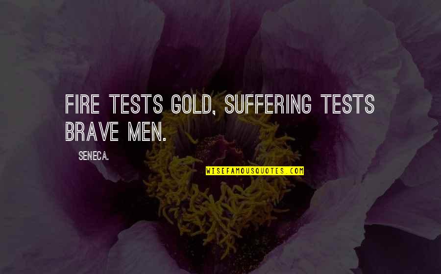 Gold Fire Quotes By Seneca.: Fire tests gold, suffering tests brave men.