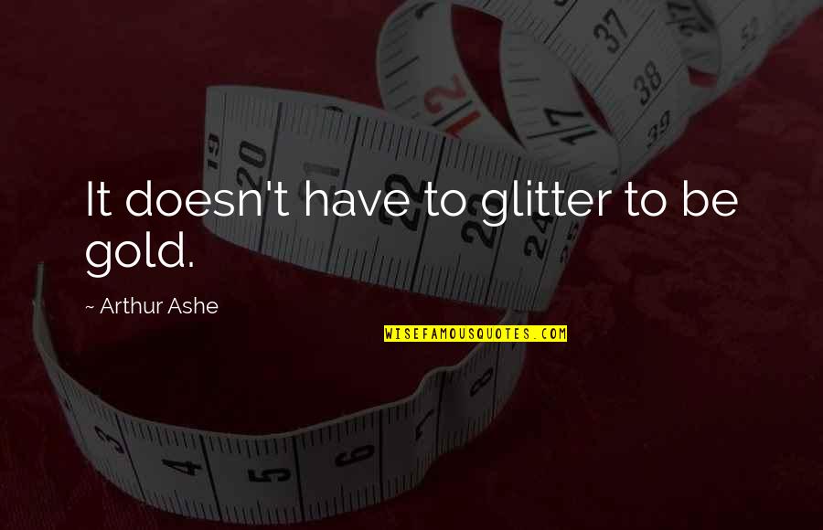 Gold Glitter Quotes By Arthur Ashe: It doesn't have to glitter to be gold.