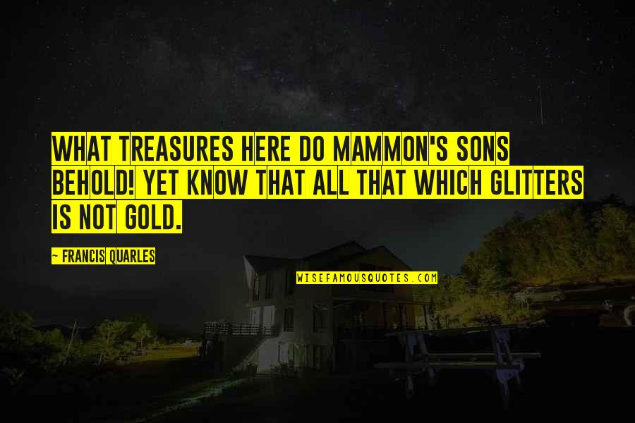 Gold Glitter Quotes By Francis Quarles: What treasures here do Mammon's sons behold! Yet