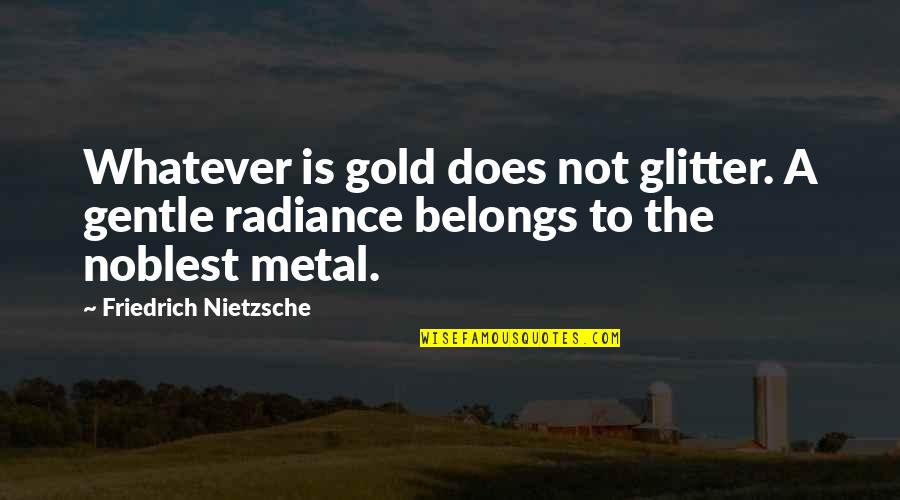 Gold Glitter Quotes By Friedrich Nietzsche: Whatever is gold does not glitter. A gentle