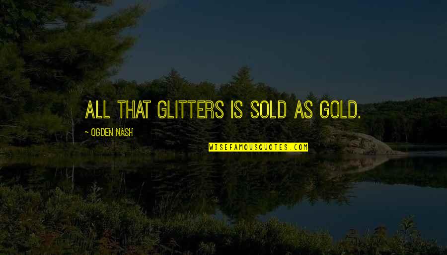 Gold Glitter Quotes By Ogden Nash: All that glitters is sold as gold.