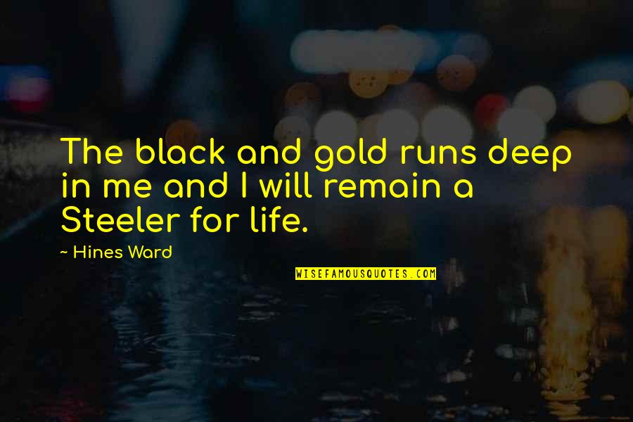 Gold In Life Quotes By Hines Ward: The black and gold runs deep in me