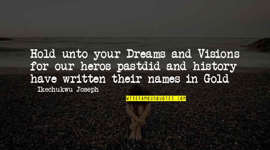 Gold In Life Quotes By Ikechukwu Joseph: Hold unto your Dreams and Visions for our