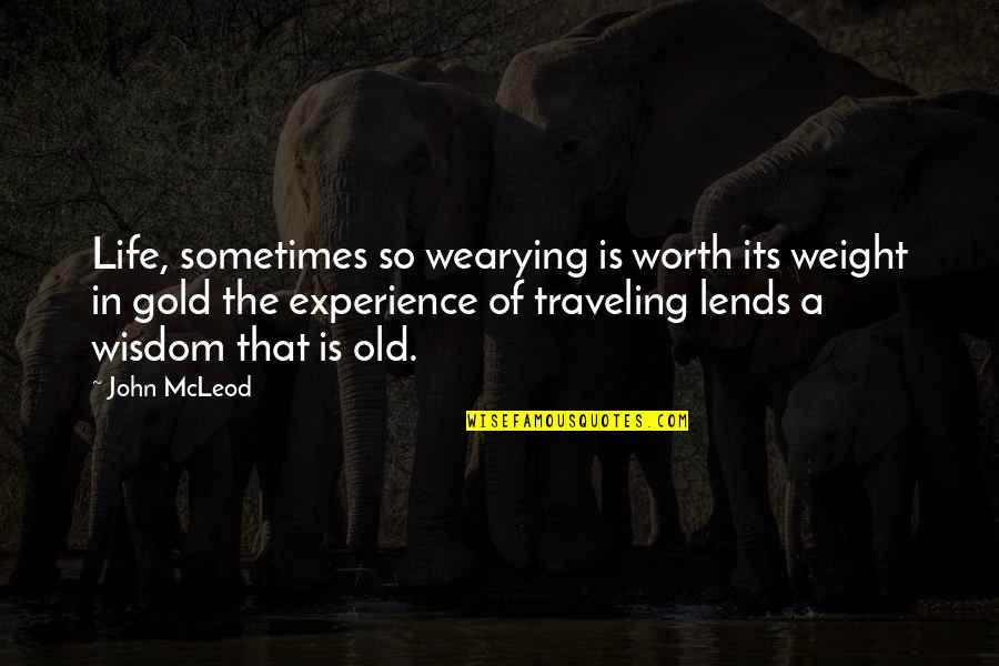 Gold In Life Quotes By John McLeod: Life, sometimes so wearying is worth its weight