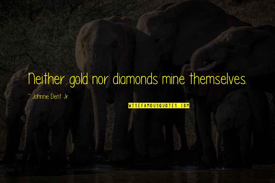 Gold In Life Quotes By Johnnie Dent Jr.: Neither gold nor diamonds mine themselves.