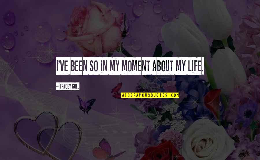 Gold In Life Quotes By Tracey Gold: I've been so in my moment about my