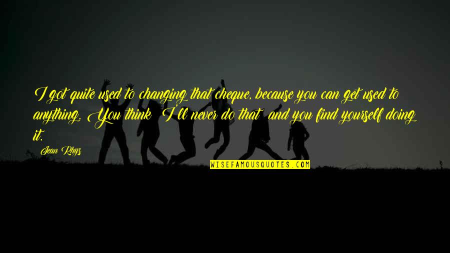 Gold In Nature Quotes By Jean Rhys: I got quite used to changing that cheque,